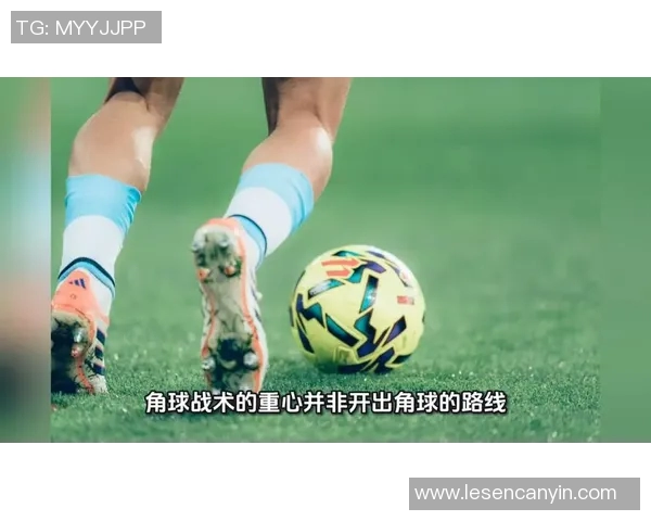 角球战术的演变与技巧分析:如何通过角球创造更多进攻机会